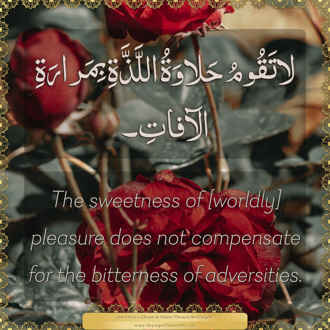 The sweetness of [worldly] pleasure does not compensate for the bitterness...